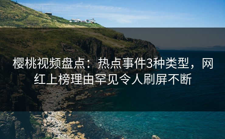 樱桃视频盘点:热点事件3种类型,网红上榜理由罕见令人刷屏不断 樱桃视频盘点:热点事件3种类型,网红上榜理由罕见令人刷屏不断