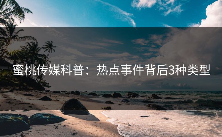 蜜桃传媒科普：热点事件背后3种类型