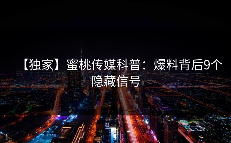 【独家】蜜桃传媒科普:爆料背后9个隐藏信号 【独家】蜜桃传媒科普:爆料背后9个隐藏信号