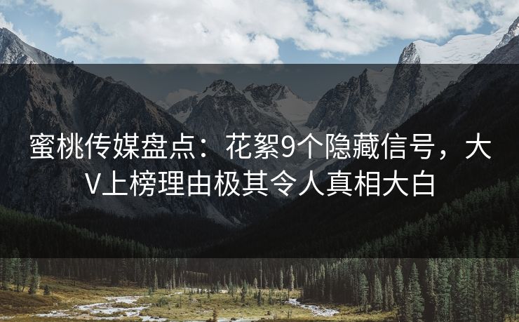 蜜桃传媒盘点:花絮9个隐藏信号,大V上榜理由极其令人真相大白 蜜桃传媒盘点:花絮9个隐藏信号,大V上榜理由极其令人真相大白