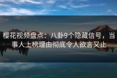 樱花视频盘点：八卦9个隐藏信号，当事人上榜理由彻底令人欲言又止