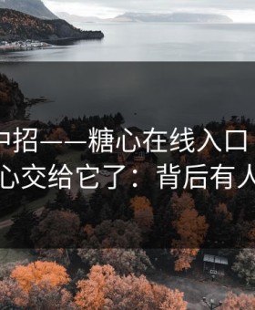 差点就中招——糖心在线入口 - 别再把好奇心交给它了：背后有人在推