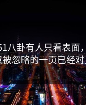 深夜里51八卦有人只看表面，却没注意被忽略的一页已经对上