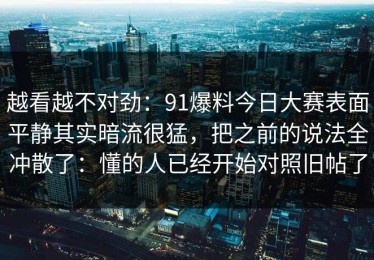 越看越不对劲：91爆料今日大赛表面平静其实暗流很猛，把之前的说法全冲散了：懂的人已经开始对照旧帖了