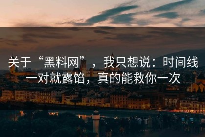 关于“黑料网”，我只想说：时间线一对就露馅，真的能救你一次