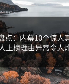 微密圈盘点：内幕10个惊人真相，圈内人上榜理由异常令人炸锅