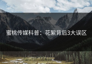 蜜桃传媒科普：花絮背后3大误区