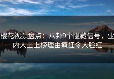 樱花视频盘点：八卦9个隐藏信号，业内人士上榜理由疯狂令人脸红