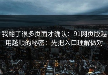 我翻了很多页面才确认：91网页版越用越顺的秘密：先把入口理解做对