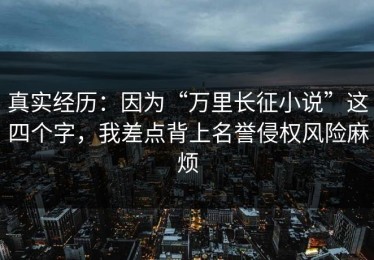 真实经历：因为“万里长征小说”这四个字，我差点背上名誉侵权风险麻烦