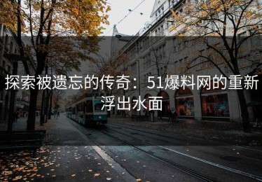 探索被遗忘的传奇：51爆料网的重新浮出水面