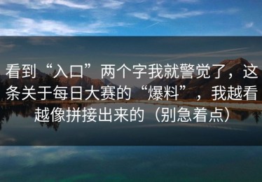 看到“入口”两个字我就警觉了，这条关于每日大赛的“爆料”，我越看越像拼接出来的（别急着点）