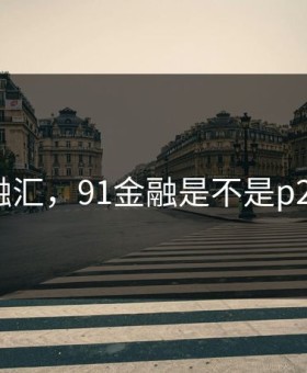 91金融汇，91金融是不是p2p公司