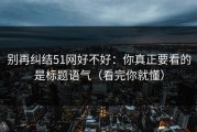 别再纠结51网好不好：你真正要看的是标题语气（看完你就懂）
