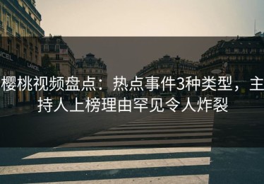樱桃视频盘点：热点事件3种类型，主持人上榜理由罕见令人炸裂