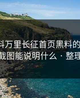 关于黑料万里长征首页黑料的“爆料” · 一张截图能说明什么 · 整理给你看