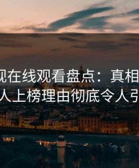 蘑菇影视在线观看盘点：真相5大爆点，圈内人上榜理由彻底令人引发联想
