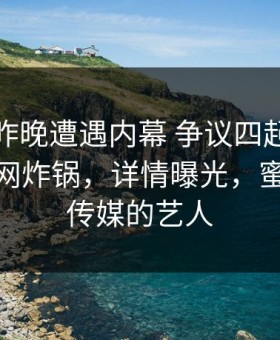 明星在昨晚遭遇内幕 争议四起，蜜桃传媒全网炸锅，详情曝光，蜜桃影像传媒的艺人