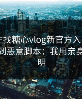 你以为在找糖心vlog新官方入口 - 其实在被引到恶意脚本：我用亲身经历证明
