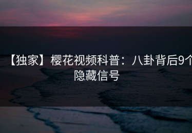 【独家】樱花视频科普：八卦背后9个隐藏信号
