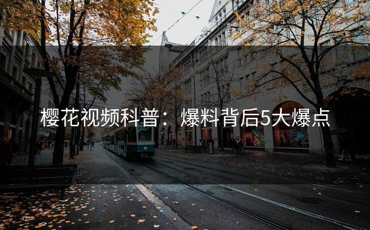 樱花视频科普：爆料背后5大爆点
