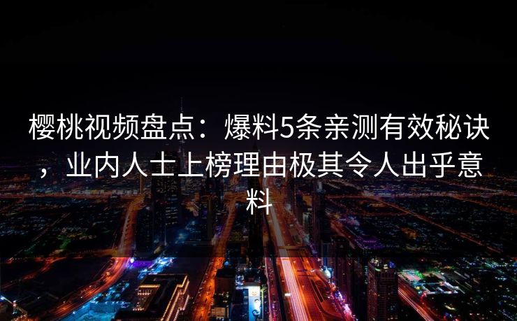樱桃视频盘点：爆料5条亲测有效秘诀，业内人士上榜理由极其令人出乎意料