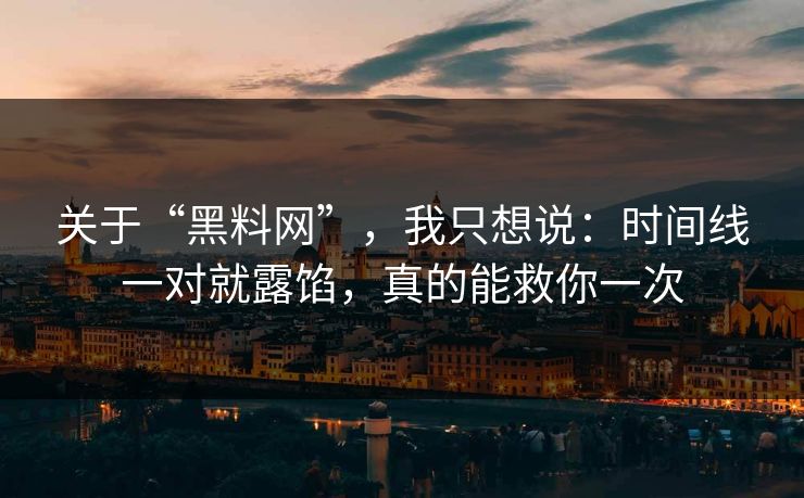 关于“黑料网”，我只想说：时间线一对就露馅，真的能救你一次