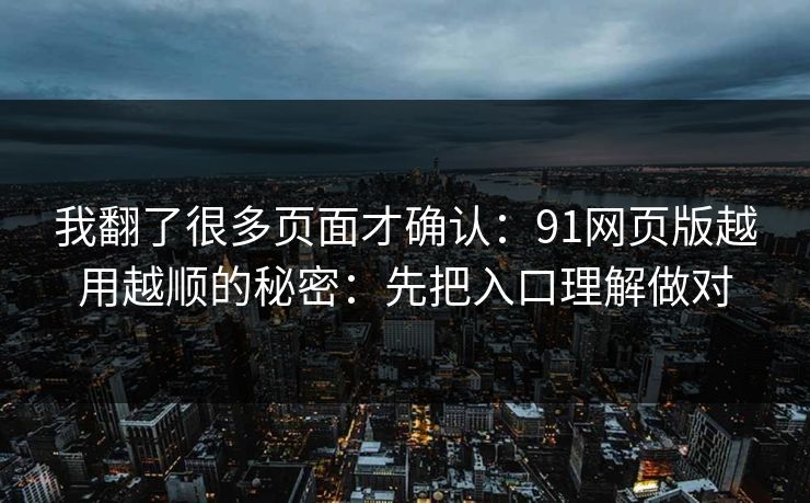 我翻了很多页面才确认:91网页版越用越顺的秘密:先把入口理解做对 我翻了很多页面才确认:91网页版越用越顺的秘密:先把入口理解做对